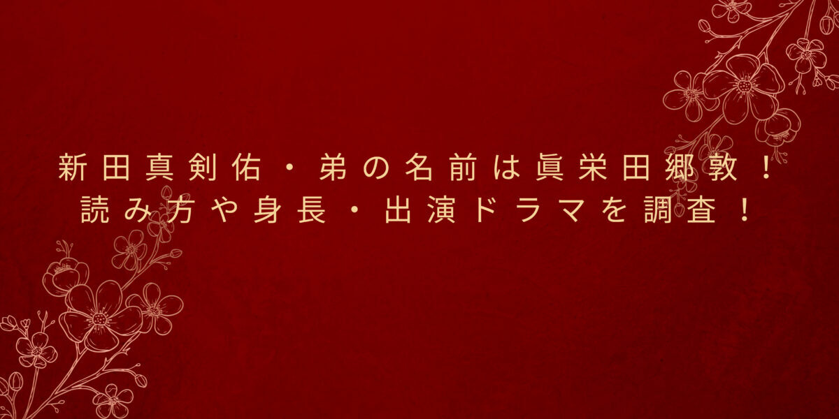 新田真剣佑 まっけんゆう 弟の名前は眞栄田郷敦 読み方や身長 出演ドラマを調査しました