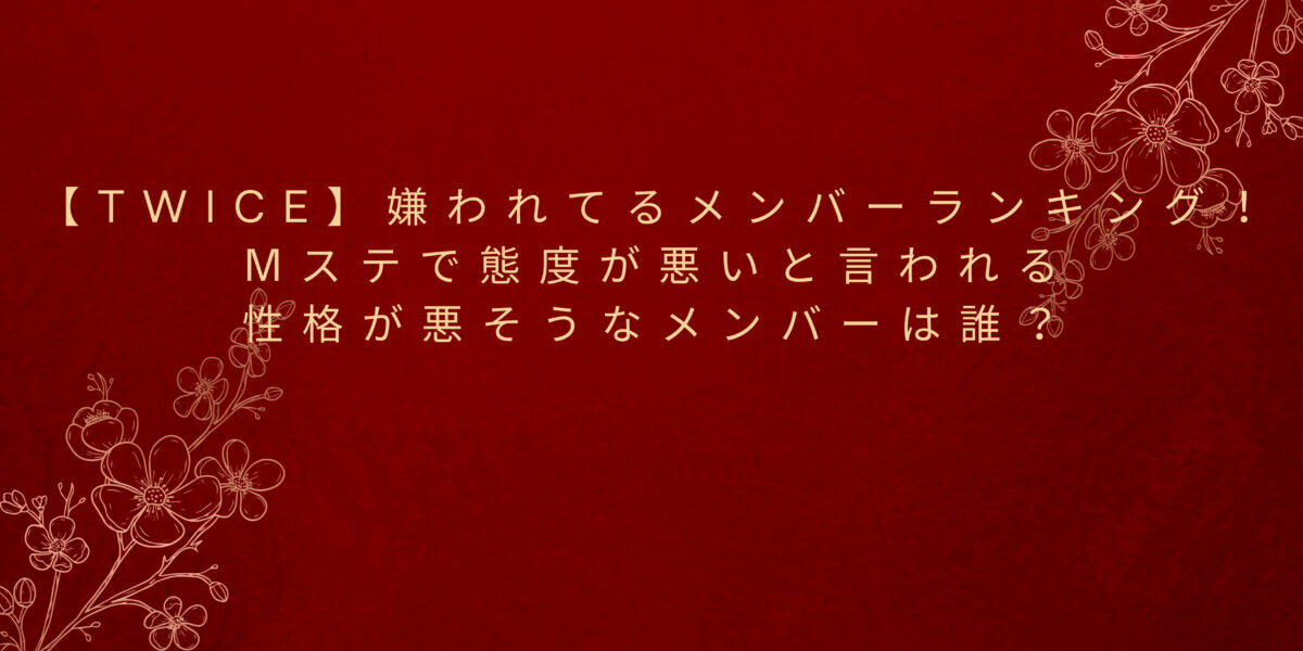 Twice 前回 年7月 のmステで態度が悪いと言われた真相とは 不仲ペアとメンバーランキングまとめ