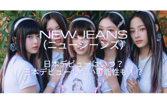 NewJeans（ニュージーンズ）日本デビューはいつ？日本デビューしない可能性も！？